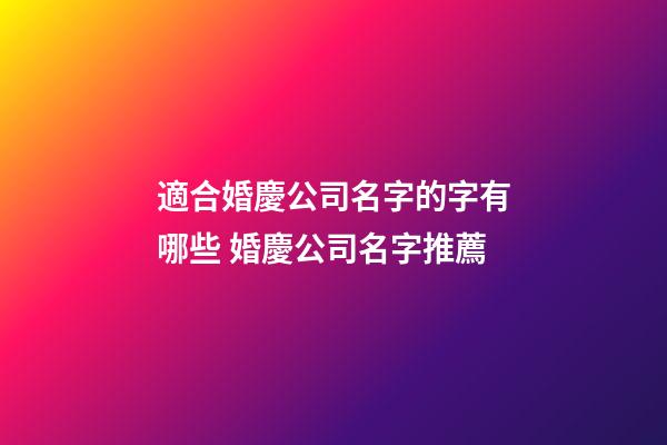 適合婚慶公司名字的字有哪些 婚慶公司名字推薦-第1張-公司起名-玄機派